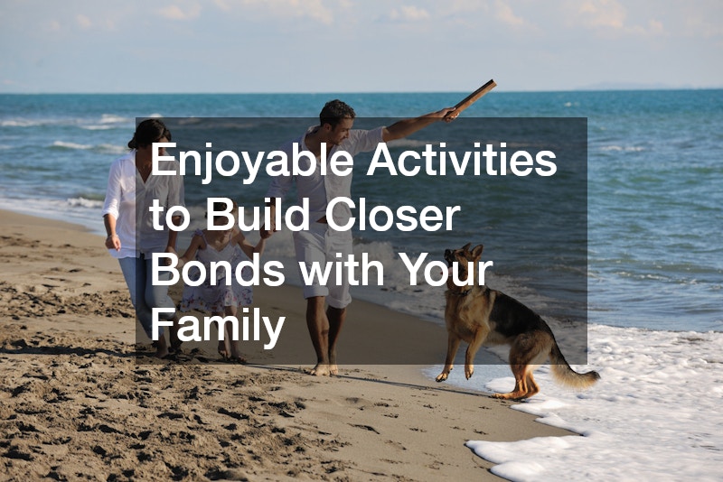 Enjoyable Activities to Build Closer Bonds with Your Family