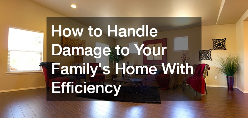How to Handle Damage to Your Family’s Home With Efficiency